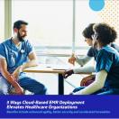 3 ways cloud-based EMR deployment elevates healthcare organizations